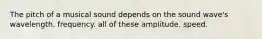 The pitch of a musical sound depends on the sound wave's wavelength. frequency. all of these amplitude. speed.