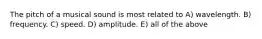 The pitch of a musical sound is most related to A) wavelength. B) frequency. C) speed. D) amplitude. E) all of the above