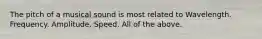 The pitch of a musical sound is most related to Wavelength. Frequency. Amplitude. Speed. All of the above.
