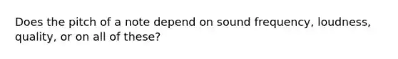 Does the pitch of a note depend on sound frequency, loudness, quality, or on all of these?