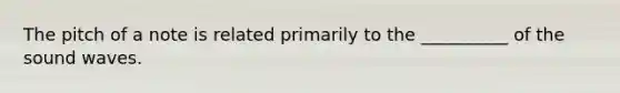 The pitch of a note is related primarily to the __________ of the sound waves.