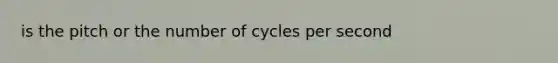 is the pitch or the number of cycles per second