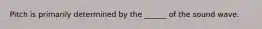 Pitch is primarily determined by the ______ of the sound wave.