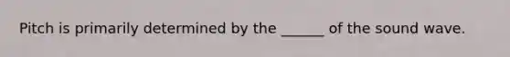 Pitch is primarily determined by the ______ of the sound wave.