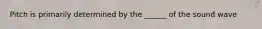 Pitch is primarily determined by the ______ of the sound wave