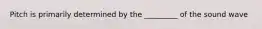 Pitch is primarily determined by the _________ of the sound wave