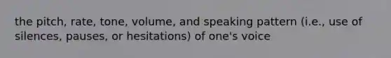 the pitch, rate, tone, volume, and speaking pattern (i.e., use of silences, pauses, or hesitations) of one's voice