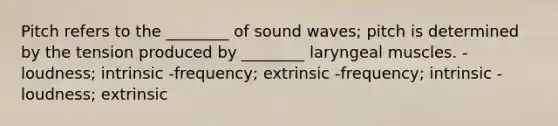 Pitch refers to the ________ of sound waves; pitch is determined by the tension produced by ________ laryngeal muscles. -loudness; intrinsic -frequency; extrinsic -frequency; intrinsic -loudness; extrinsic