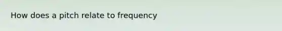 How does a pitch relate to frequency