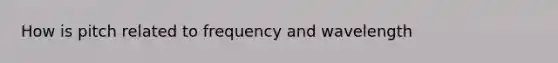 How is pitch related to frequency and wavelength