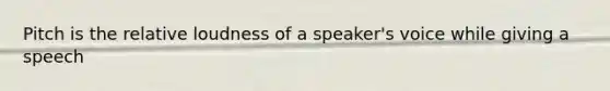 Pitch is the relative loudness of a speaker's voice while giving a speech