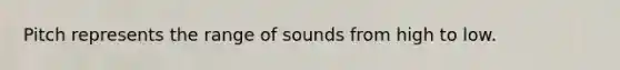 Pitch represents the range of sounds from high to low.