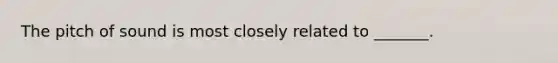 The pitch of sound is most closely related to _______.