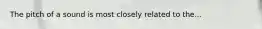 The pitch of a sound is most closely related to the...