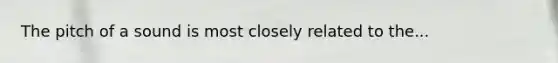 The pitch of a sound is most closely related to the...