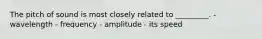 The pitch of sound is most closely related to _________. - wavelength - frequency - amplitude - its speed