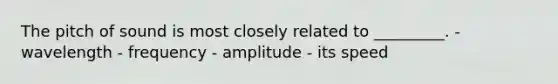 The pitch of sound is most closely related to _________. - wavelength - frequency - amplitude - its speed