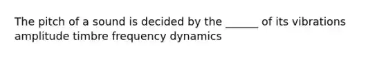 The pitch of a sound is decided by the ______ of its vibrations amplitude timbre frequency dynamics