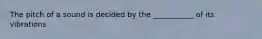 The pitch of a sound is decided by the ___________ of its vibrations