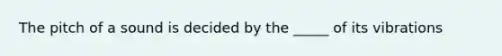 The pitch of a sound is decided by the _____ of its vibrations