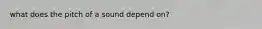 what does the pitch of a sound depend on?