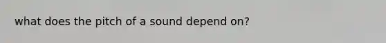 what does the pitch of a sound depend on?