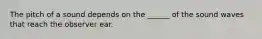 The pitch of a sound depends on the ______ of the sound waves that reach the observer ear.