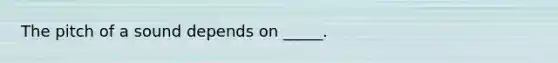The pitch of a sound depends on _____.