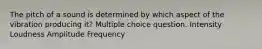 The pitch of a sound is determined by which aspect of the vibration producing it? Multiple choice question. Intensity Loudness Amplitude Frequency