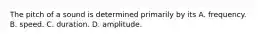 The pitch of a sound is determined primarily by its A. frequency. B. speed. C. duration. D. amplitude.