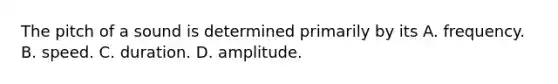 The pitch of a sound is determined primarily by its A. frequency. B. speed. C. duration. D. amplitude.