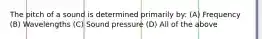 The pitch of a sound is determined primarily by: (A) Frequency (B) Wavelengths (C) Sound pressure (D) All of the above