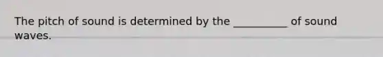 The pitch of sound is determined by the __________ of sound waves.