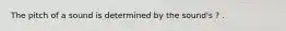 The pitch of a sound is determined by the sound's ? .