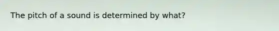The pitch of a sound is determined by what?