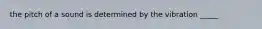 the pitch of a sound is determined by the vibration _____