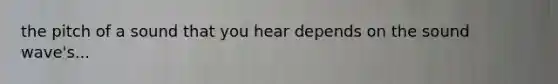 the pitch of a sound that you hear depends on the sound wave's...