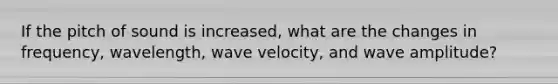 If the pitch of sound is increased, what are the changes in frequency, wavelength, wave velocity, and wave amplitude?