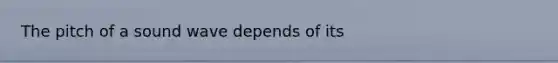 The pitch of a sound wave depends of its