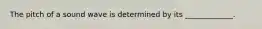 The pitch of a sound wave is determined by its _____________.