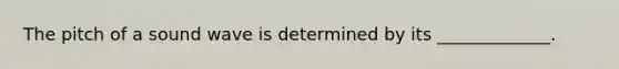 The pitch of a sound wave is determined by its _____________.