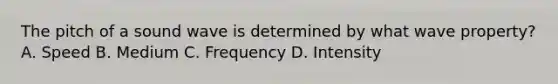 The pitch of a sound wave is determined by what wave property? A. Speed B. Medium C. Frequency D. Intensity