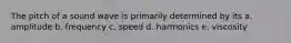 The pitch of a sound wave is primarily determined by its a. amplitude b. frequency c. speed d. harmonics e. viscosity