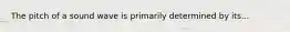 The pitch of a sound wave is primarily determined by its...
