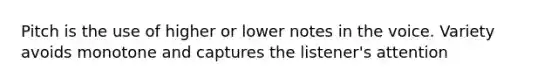 Pitch is the use of higher or lower notes in the voice. Variety avoids monotone and captures the listener's attention