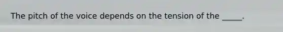 The pitch of the voice depends on the tension of the _____.