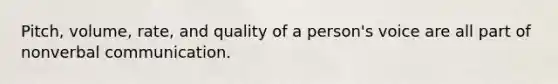 Pitch, volume, rate, and quality of a person's voice are all part of nonverbal communication.