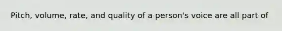 Pitch, volume, rate, and quality of a person's voice are all part of