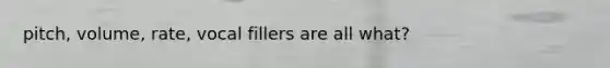 pitch, volume, rate, vocal fillers are all what?