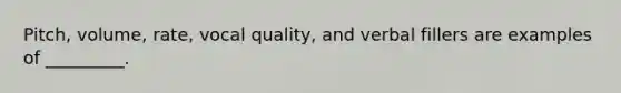 Pitch, volume, rate, vocal quality, and verbal fillers are examples of _________.